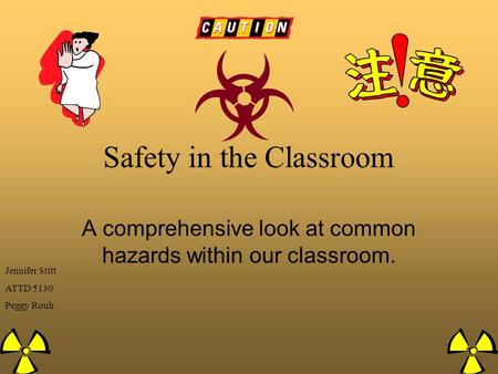 Safety in the Classroom A comprehensive look at common hazards within our classroom. Jennifer Stitt ATTD 5130 Peggy Rouh.