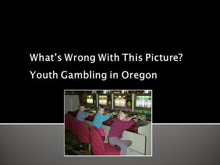 What’s Wrong With This Picture? Youth Gambling in Oregon.