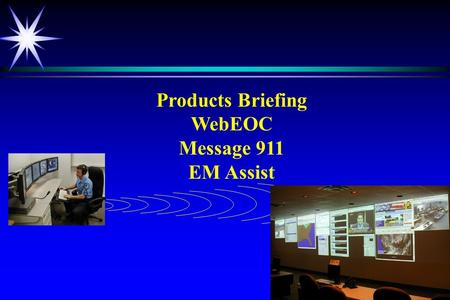 Products Briefing WebEOC Message 911 EM Assist. WebEOC ä Extensive and prestigious client base ä Proven technology ä Highly rated by DOJ.