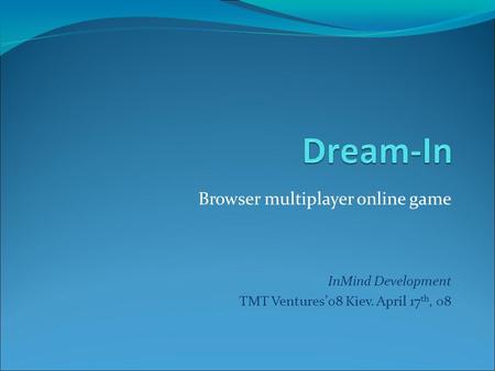 Browser multiplayer online game InMind Development TMT Ventures’08 Kiev. April 17 th, 08.