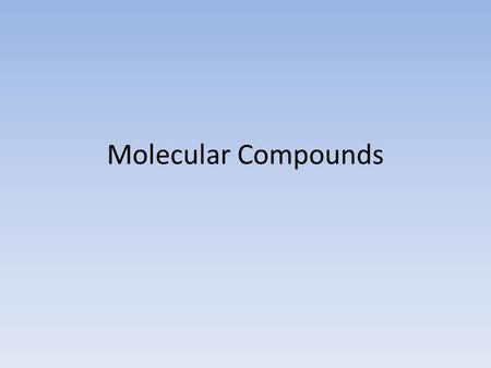 Molecular Compounds. Molecular Compounds form between nonmetals and nonmetals. (ex. S 2 O 4 ) Covalent bonds form when atoms share electrons. Neither.