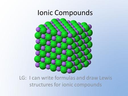Ionic Compounds LG: I can write formulas and draw Lewis structures for ionic compounds.