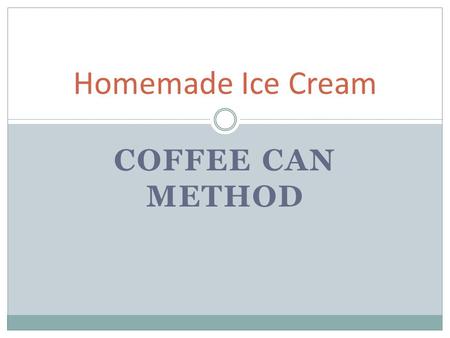 COFFEE CAN METHOD Homemade Ice Cream. Materials: ½ cup of whole milk 1 tablespoon of sugar ¼ teaspoon of vanilla extract or chocolate syrup Ice! Ice!