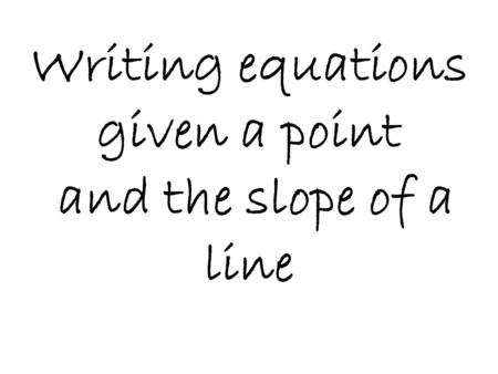 Writing equations given a point and the slope of a line