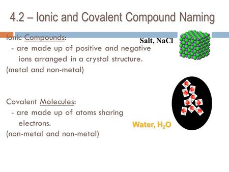 Ionic Compounds: - are made up of positive and negative ions arranged in a crystal structure. (metal and non-metal) Covalent Molecules: - are made up of.