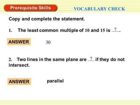 Prerequisite Skills VOCABULARY CHECK Copy and complete the statement. 2. Two lines in the same plane are if they do not intersect. ? ? The least common.
