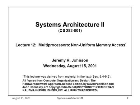 August 15, 2001Systems Architecture II1 Systems Architecture II (CS 282-001) Lecture 12: Multiprocessors: Non-Uniform Memory Access * Jeremy R. Johnson.