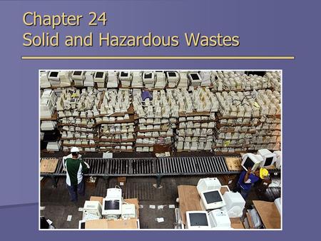 Chapter 24 Solid and Hazardous Wastes. Types of Solid Waste  Municipal solid waste  Relatively small portion of solid waste produced  Non-municipal.