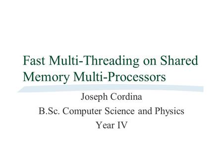Fast Multi-Threading on Shared Memory Multi-Processors Joseph Cordina B.Sc. Computer Science and Physics Year IV.