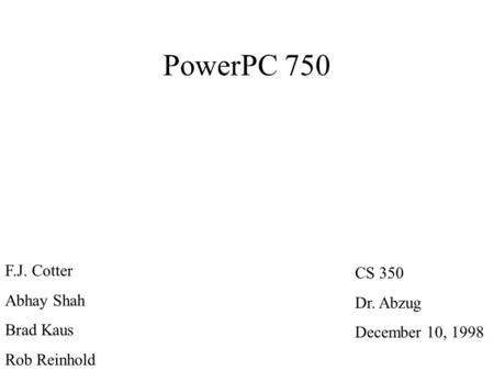 PowerPC 750 F.J. Cotter Abhay Shah Brad Kaus Rob Reinhold CS 350 Dr. Abzug December 10, 1998.
