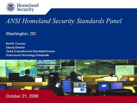 ANSI Homeland Security Standards Panel Bert M. Coursey Deputy Director Test & Evaluation and Standards Division Science and Technology Directorate October.