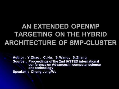 AN EXTENDED OPENMP TARGETING ON THE HYBRID ARCHITECTURE OF SMP-CLUSTER Author ： Y. Zhao 、 C. Hu 、 S. Wang 、 S. Zhang Source ： Proceedings of the 2nd IASTED.