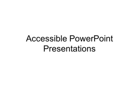 Accessible PowerPoint Presentations. If your presentation will go on the Web It’s best if you start from scratch Create your presentation in normal or.