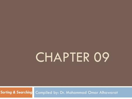 CHAPTER 09 Compiled by: Dr. Mohammad Omar Alhawarat Sorting & Searching.