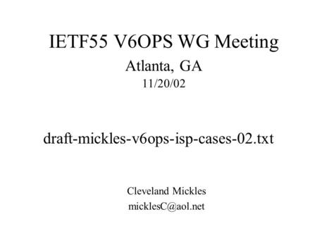 Draft-mickles-v6ops-isp-cases-02.txt Cleveland Mickles IETF55 V6OPS WG Meeting Atlanta, GA 11/20/02.