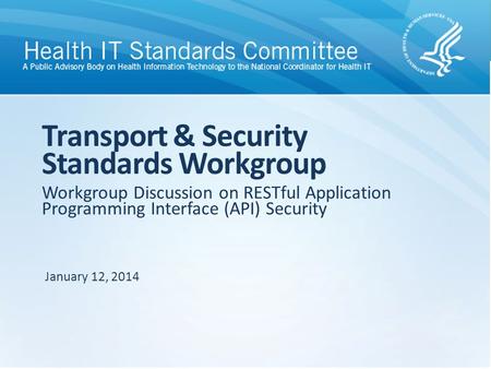 Workgroup Discussion on RESTful Application Programming Interface (API) Security Transport & Security Standards Workgroup January 12, 2014.