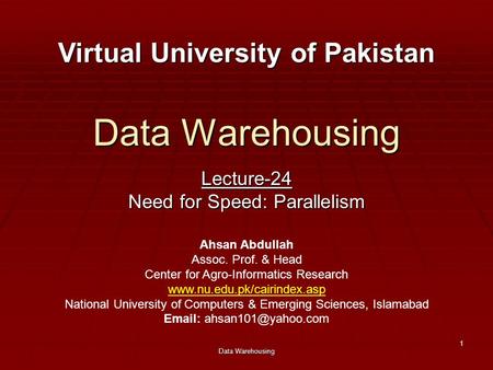 Data Warehousing 1 Lecture-24 Need for Speed: Parallelism Virtual University of Pakistan Ahsan Abdullah Assoc. Prof. & Head Center for Agro-Informatics.