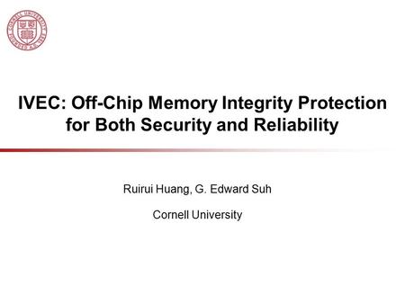 IVEC: Off-Chip Memory Integrity Protection for Both Security and Reliability Ruirui Huang, G. Edward Suh Cornell University.