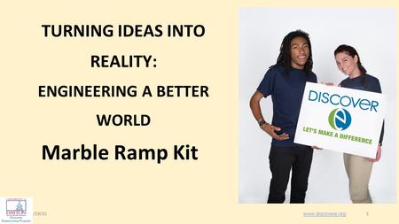 1/19/151 1 Marble Ramp Kit www.discovere.org TURNING IDEAS INTO REALITY: ENGINEERING A BETTER WORLD.