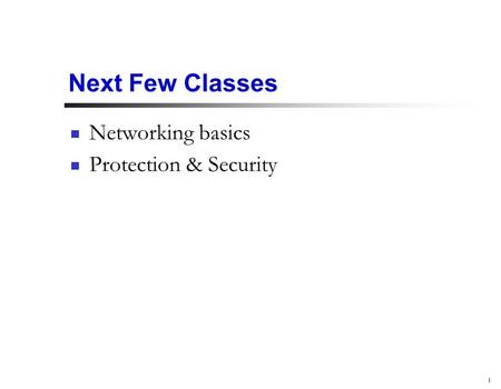 1 Next Few Classes Networking basics Protection & Security.