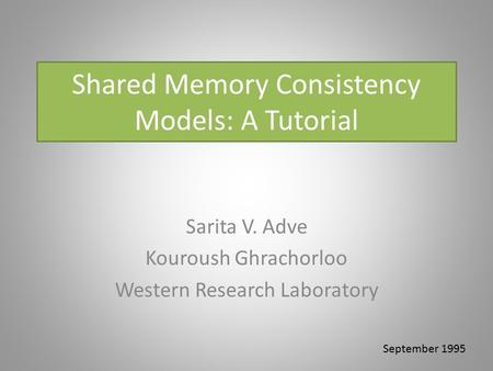 Shared Memory Consistency Models: A Tutorial Sarita V. Adve Kouroush Ghrachorloo Western Research Laboratory September 1995.