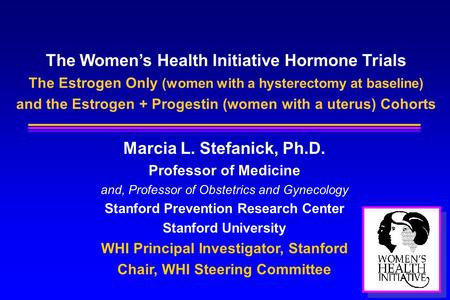 The Women’s Health Initiative Hormone Trials The Estrogen Only (women with a hysterectomy at baseline) and the Estrogen + Progestin (women with a uterus)