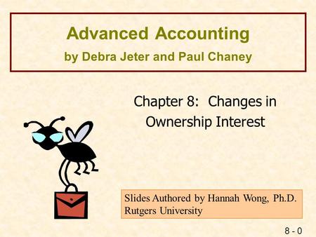 8 - 0 Advanced Accounting by Debra Jeter and Paul Chaney Chapter 8: Changes in Ownership Interest Slides Authored by Hannah Wong, Ph.D. Rutgers University.