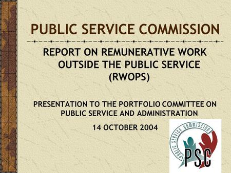 1 PUBLIC SERVICE COMMISSION REPORT ON REMUNERATIVE WORK OUTSIDE THE PUBLIC SERVICE (RWOPS) PRESENTATION TO THE PORTFOLIO COMMITTEE ON PUBLIC SERVICE AND.