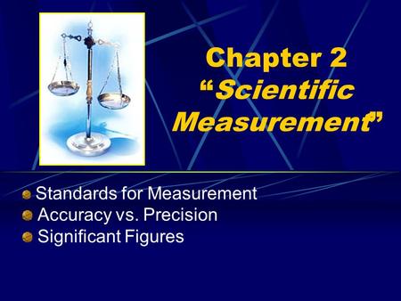 Chapter 2 “Scientific Measurement” Standards for Measurement Accuracy vs. Precision Significant Figures.