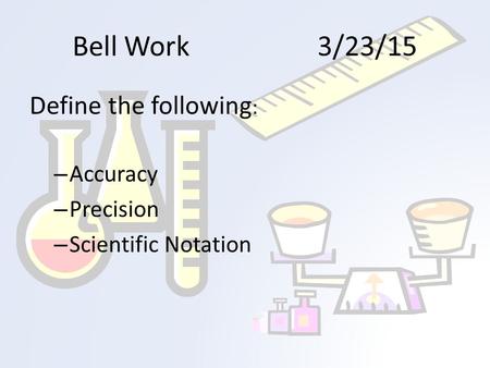 Bell Work3/23/15 Define the following : – Accuracy – Precision – Scientific Notation.