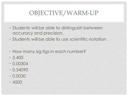 OBJECTIVE/WARM-UP Students will be able to distinguish between accuracy and precision. Students will be able to use scientific notation. How many sig.