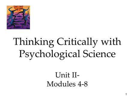 1 Thinking Critically with Psychological Science Unit II- Modules 4-8.