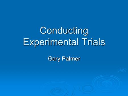 Conducting Experimental Trials Gary Palmer. Scientific Method  Formulation of Hypothesis  Planning an experiment to objectively test the hypothesis.