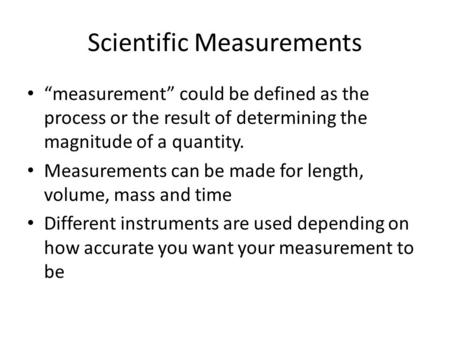 Scientific Measurements “measurement” could be defined as the process or the result of determining the magnitude of a quantity. Measurements can be made.