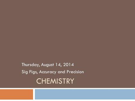 CHEMISTRY Thursday, August 14, 2014 Sig Figs, Accuracy and Precision.