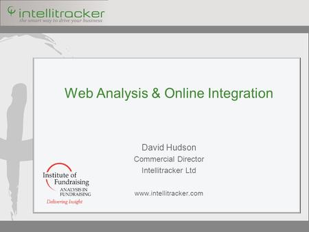 Web Analysis & Online Integration David Hudson Commercial Director Intellitracker Ltd www.intellitracker.com.