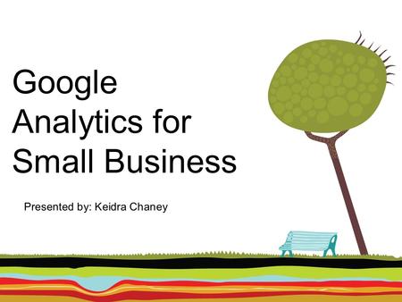 Google Analytics for Small Business Presented by: Keidra Chaney.