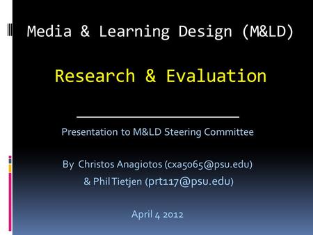Media & Learning Design (M&LD) Research & Evaluation Presentation to M&LD Steering Committee By Christos Anagiotos & Phil Tietjen (