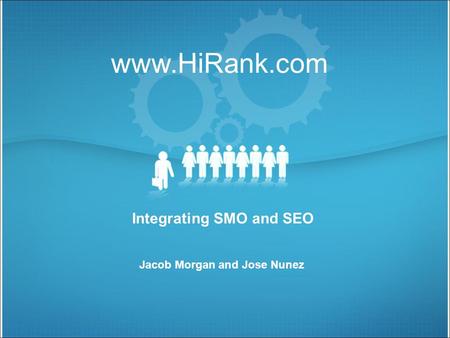 Www.HiRank.com Integrating SMO and SEO Jacob Morgan and Jose Nunez.