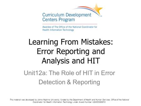 Learning From Mistakes: Error Reporting and Analysis and HIT Unit12a: The Role of HIT in Error Detection & Reporting This material was developed by Johns.