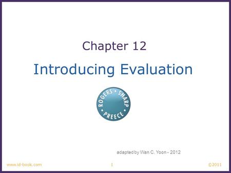 ©2011 1www.id-book.com Introducing Evaluation Chapter 12 adapted by Wan C. Yoon - 2012.