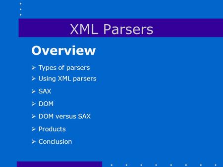 XML Parsers Overview  Types of parsers  Using XML parsers  SAX  DOM  DOM versus SAX  Products  Conclusion.