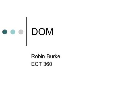 DOM Robin Burke ECT 360. Outline XHTML in Schema JavaScript DOM (MSXML) Loading/Parsing Transforming parameter passing DOM operations extracting data.