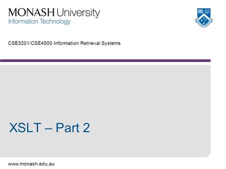 Www.monash.edu.au CSE3201/CSE4500 Information Retrieval Systems XSLT – Part 2.