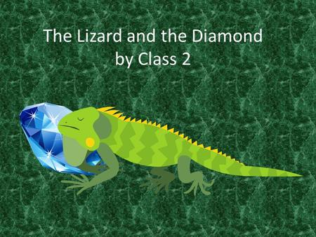 The Lizard and the Diamond by Class 2. One day Lizard, who was lovely, little and loud was dancing through the deep, dark, dangerous forest. He met Henry.