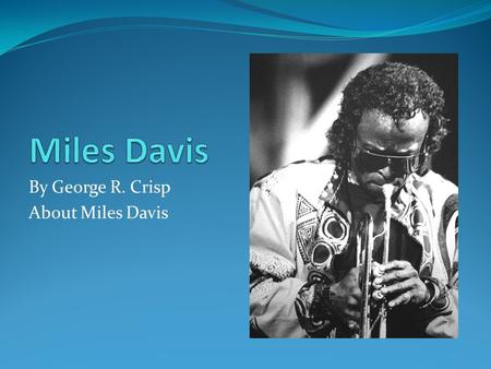 By George R. Crisp About Miles Davis. Miles Dewey Davis III Born on May 26, 1926 to father Miles Dewey Davis II (also known as Doc Davis) and mother Cleota.