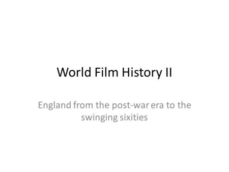 World Film History II England from the post-war era to the swinging sixities.