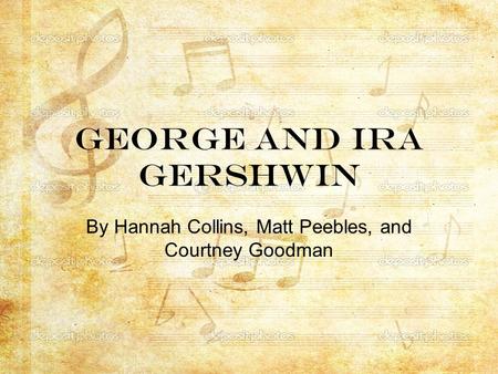 George and Ira Gershwin By Hannah Collins, Matt Peebles, and Courtney Goodman.