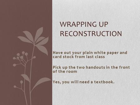 Have out your plain white paper and card stock from last class Pick up the two handouts in the front of the room Yes, you will need a textbook. WRAPPING.
