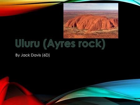 By Jack Davis (6D) INTRODUCTION Hello, my name is Jack. I will be talking to you about Uluru. Uluru is the biggest rock in the world. It is visited by.
